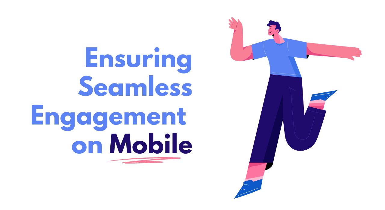 Ensuring Seamless Engagement on Mobile